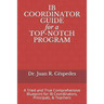IB COORDINATOR GUIDE for a TOP-NOTCH PROGRAM: A Tried and True Comprehensive Blueprint for IB Coordinators, Principals, & Teachers