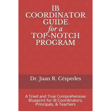 IB COORDINATOR GUIDE for a TOP-NOTCH PROGRAM: A Tried and True Comprehensive Blueprint for IB Coordinators, Principals, & Teachers