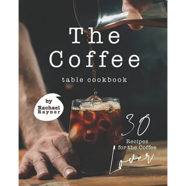 The Coffee Table Cookbook: 30 Recipes for the Coffee Lover