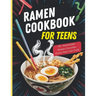 Ramen Cookbook for Teens: 115+ Homemade Ramen Favorites Every Teen Can Cook