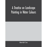 A treatise on landscape painting in water colours