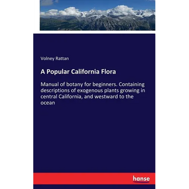 A Popular California Flora: Manual of botany for beginners. Containing descriptions of exogenous plants growing in central California, and westward to