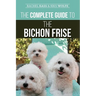 The Complete Guide to the Bichon Frise: Finding, Raising, Feeding, Training, Socializing, and Loving Your New Bichon Puppy