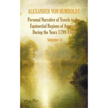 Personal Narrative of Travels to the Equinoctial Regions of America, During the Year 1799-1804 - Volume 2