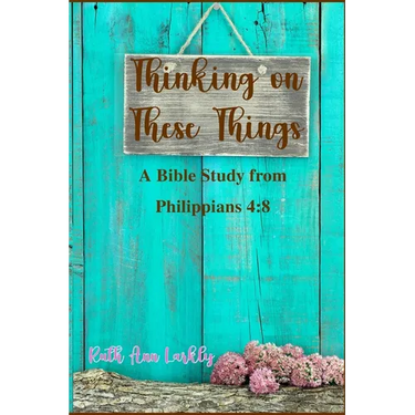 Thinking on These Things: A Bible Study from Philippians 4:8