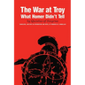 The War at Troy: What Homer Didn't Tell