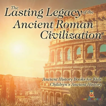 The Lasting Legacy of the Ancient Roman Civilization - Ancient History Books for Kids Children's Ancient History