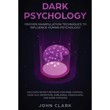 Dark Psychology: Proven Manipulation Techniques to Influence Human Psychology: Discover Secret Methods for Mind Control, Dark NLP, Deception, Sublimin