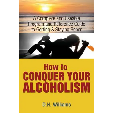 How to Conquer Your Alcoholism: A Complete and Useable Program and Reference Guide to Getting & Staying Sober