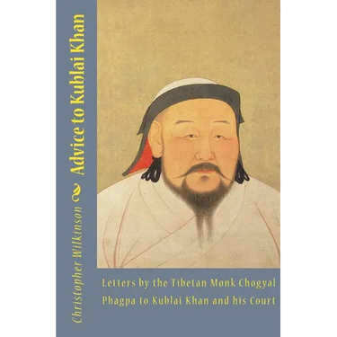 Advice to Kublai Khan: Letters by the Tibetan Monk Chogyal Phagpa to Kublai Khan and his Court