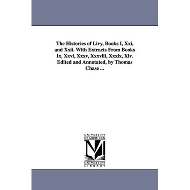 The Histories of Livy, Books I, Xxi, and Xxii. With Extracts From Books Ix, Xxvi, Xxxv, Xxxviii, Xxxix, Xlv. Edited and Annotated, by Thomas Chase ...