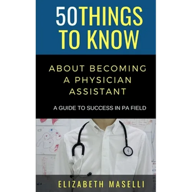 50 Things to Know About Becoming a Physician Assistant: A Guide to Success in PA Field