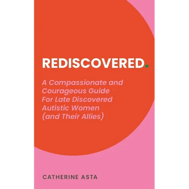 Rediscovered: A Compassionate and Courageous Guide for Late Discovered Autistic Women (and Their Allies)