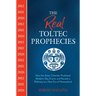The Real Toltec Prophecies: How the Aztec Calendar Predicted Modern-Day Events and Reveals a Pathway to a New Era of Humankind