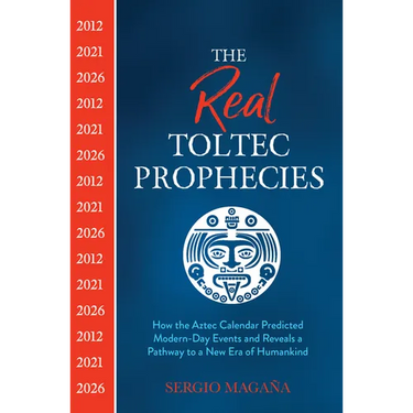 The Real Toltec Prophecies: How the Aztec Calendar Predicted Modern-Day Events and Reveals a Pathway to a New Era of Humankind