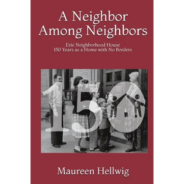 A Neighbor Among Neighbors: Erie Neighborhood House - 150 Years as a Home With No Borders