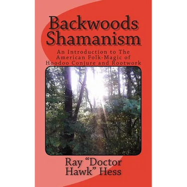 Backwoods Shamanism: An Introduction to the old-time American folk magic of Hoodoo Conjure and Rootwork