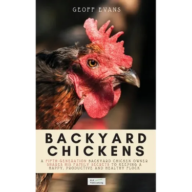 Backyard Chickens: A Fifth-Generation Backyard Chicken Owner Shares His Family Secrets To Keeping A Happy, Productive & Healthy Flock