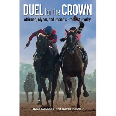 Duel for the Crown: Affirmed, Alydar, and Racing's Greatest Rivalry