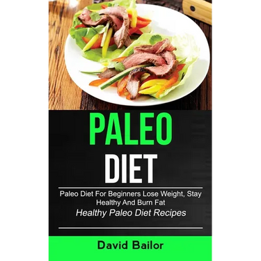 Paleo Diet: Paleo Diet for Beginners to Lose Weight, Stay Healthy and Burn Fat (Healthy Paleo Diet Recipes)