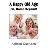 A Happy Old Age Or, Home Beyond!