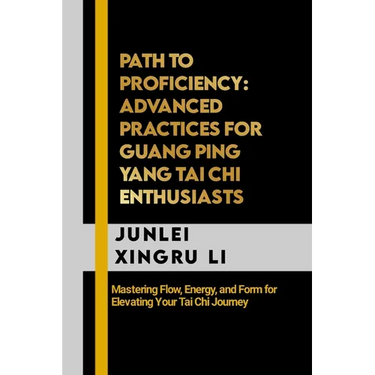 Path to Proficiency: Advanced Practices for Guang Ping Yang Tai Chi Enthusiasts: Mastering Flow, Energy, and Form for Elevating Your Tai Chi Journey