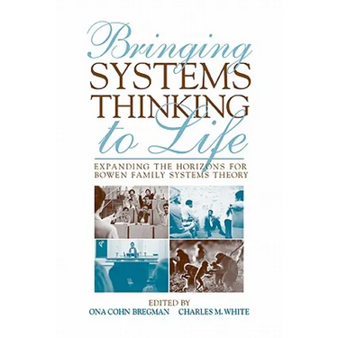 Bringing Systems Thinking to Life: Expanding the Horizons for Bowen Family Systems Theory