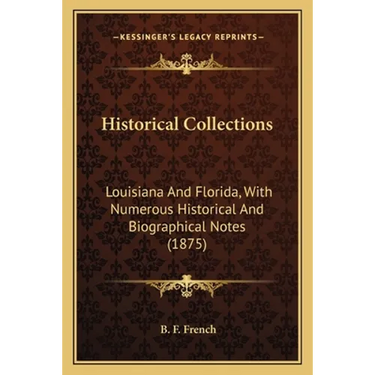 Historical Collections: Louisiana And Florida, With Numerous Historical And Biographical Notes (1875)