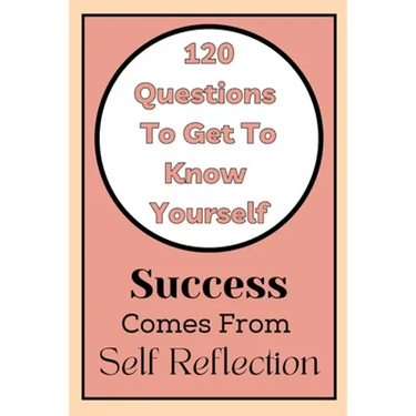 Get To Know Yourself: 120 Questions: Success Comes From Self Reflection