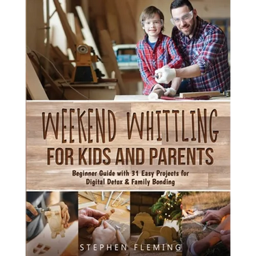 Weekend Whittling For Kids And Parents: Beginner Guide with 31 Easy Projects for Digital Detox & Family Bonding