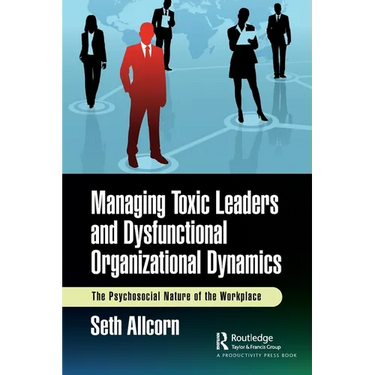 Managing Toxic Leaders and Dysfunctional Organizational Dynamics: The Psychosocial Nature of the Workplace