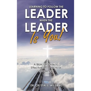 Learning to Follow the Leader When the Leader Is You!: A Biblical Guide to Effective and Practical Leadership