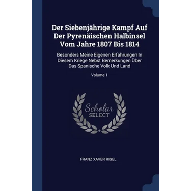 Der Siebenjährige Kampf Auf Der Pyrenäischen Halbinsel Vom Jahre 1807 Bis 1814: Besonders Meine Eigenen Erfahrungen In Diesem Kriege Nebst Bemerkungen