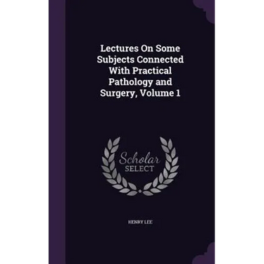 Lectures On Some Subjects Connected With Practical Pathology and Surgery, Volume 1
