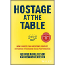 Hostage at the Table: How Leaders Can Overcome Conflict, Influence Others and Raise Performance