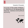 A Survey of the State of Maine, in Reference to Its Geographical Features, Statistics and Political Economy.