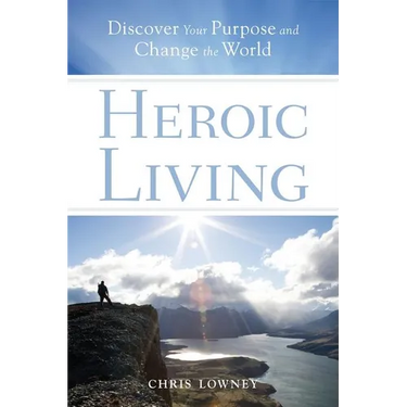 Heroic Living: Discover Your Purpose and Change the World