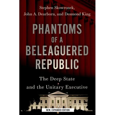 Phantoms of a Beleaguered Republic: The Deep State and the Unitary Executive