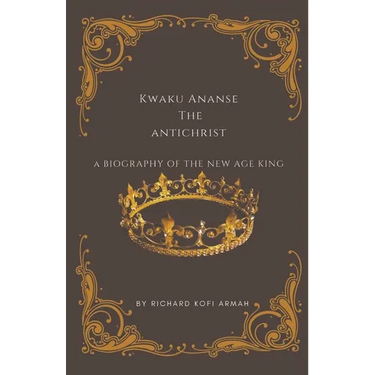 Kwaku Ananse the Antichrist- A Biography of the New Age King