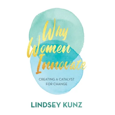 Why Women Innovate: Creating a Catalyst for Change