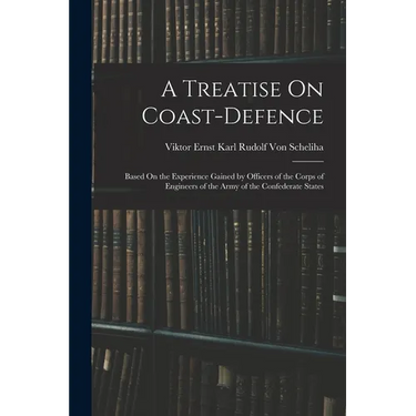 A Treatise On Coast-Defence: Based On the Experience Gained by Officers of the Corps of Engineers of the Army of the Confederate States