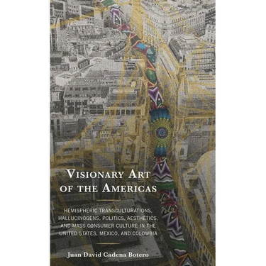 Visionary Art of the Americas: Hemispheric Transculturations, Hallucinogens, Politics, Aesthetics, and Mass Consumer Culture in the United States, Mex