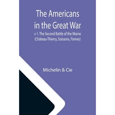 The Americans in the Great War; v 1. The Second Battle of the Marne (Château-Thierry, Soissons, Fismes)