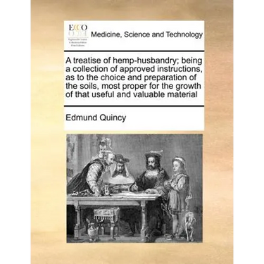 A treatise of hemp-husbandry; being a collection of approved instructions, as to the choice and preparation of the soils, most proper for the growth o