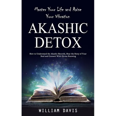 Akashic Records: Master Your Life and Raise Your Vibration (How to Understand the Akashic Records, Hear the Story of Your Soul and Conn
