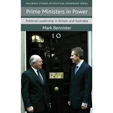 Prime Ministers in Power: Political Leadership in Britain and Australia