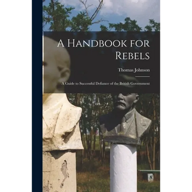 A Handbook for Rebels: A Guide to Successful Defiance of the British Government