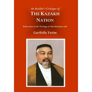 An Insider's Critique of the Kazakh Nation: Reflections on the Writings of Abai Kunanbai-uhli