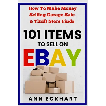 101 Items To Sell On Ebay: How to Make Money Selling Garage Sale & Thrift Store Finds (8th Edition)