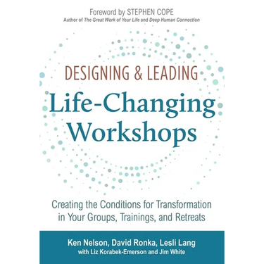 Designing & Leading Life-Changing Workshops: Creating the Conditions for Transformation in Your Groups, Trainings, and Retreats